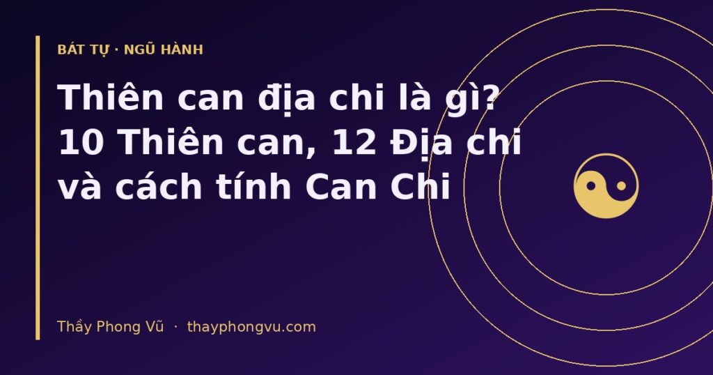 Thiên can địa chi là gì? 10 Thiên can, 12 Địa chi và cách tính Can Chi