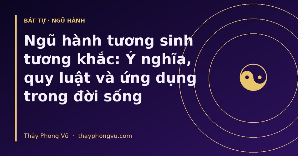 Ngũ hành tương sinh tương khắc: Ý nghĩa, quy luật và ứng dụng trong đời sống