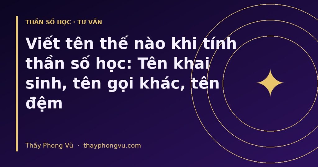Viết tên thế nào khi tính thần số học: Tên khai sinh, tên gọi khác, tên đệm