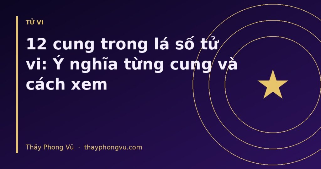 12 cung trong lá số tử vi: Ý nghĩa từng cung và cách xem