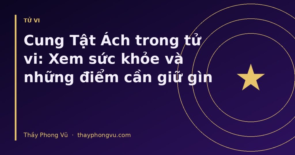 Cung Tật Ách trong tử vi: Xem sức khỏe và những điểm cần giữ gìn