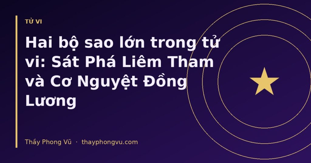 Hai bộ sao lớn trong tử vi: Sát Phá Liêm Tham và Cơ Nguyệt Đồng Lương