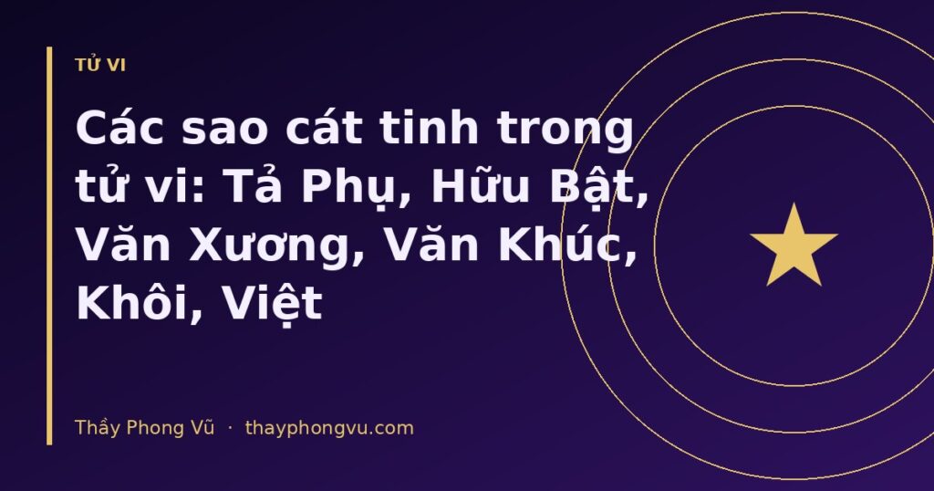 Các sao cát tinh trong tử vi: Tả Phụ, Hữu Bật, Văn Xương, Văn Khúc, Khôi, Việt