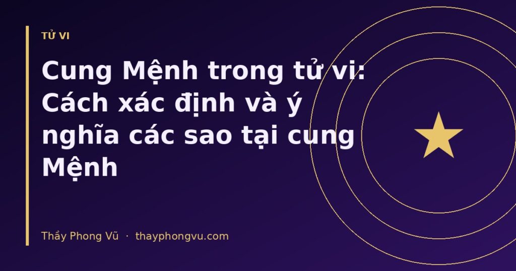 Cung Mệnh trong tử vi: Cách xác định và ý nghĩa các sao tại cung Mệnh