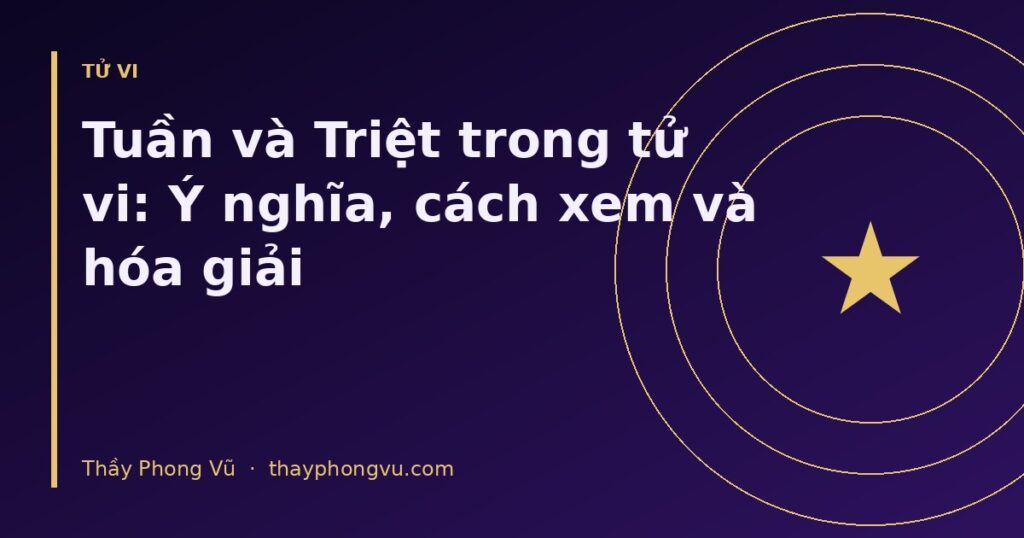 Tuần và Triệt trong tử vi: Ý nghĩa, cách xem và hóa giải