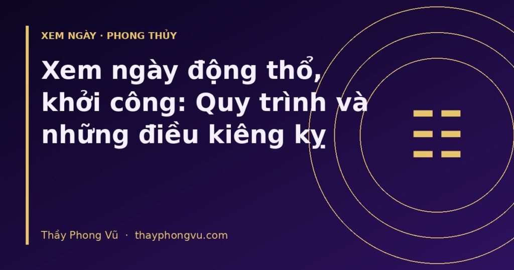 Xem ngày động thổ, khởi công: Quy trình và những điều kiêng kỵ