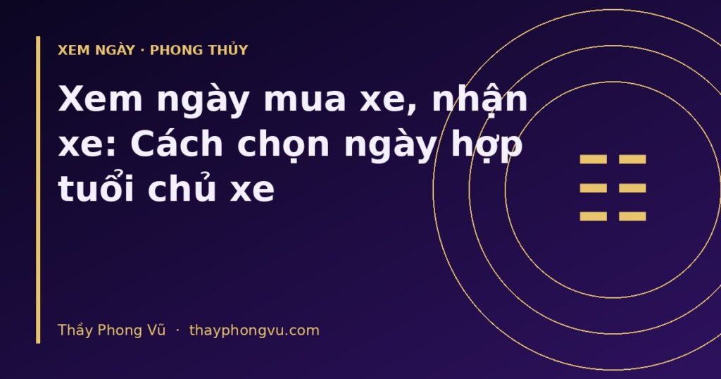 Xem ngày mua xe, nhận xe: Cách chọn ngày hợp tuổi chủ xe