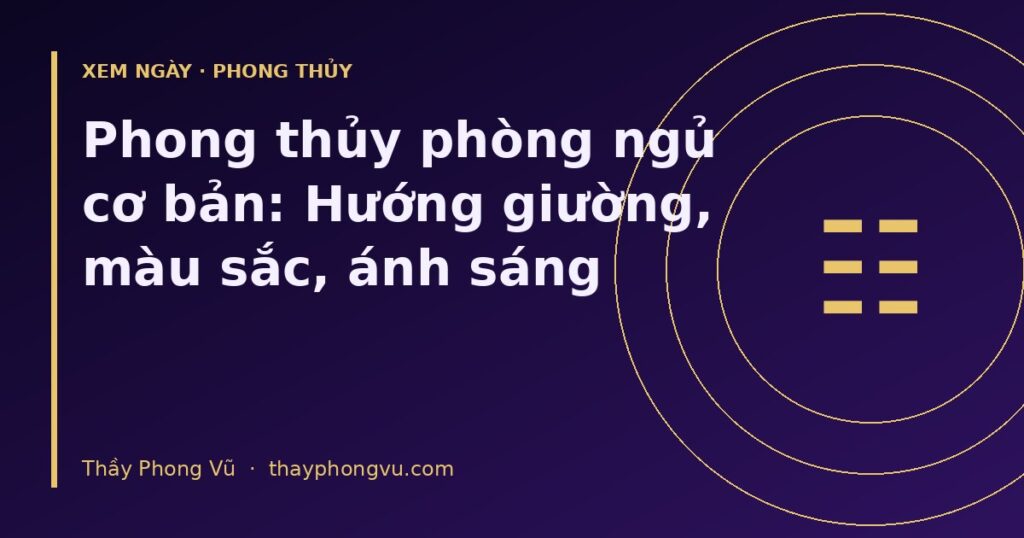 Phong thủy phòng ngủ cơ bản: Hướng giường, màu sắc, ánh sáng