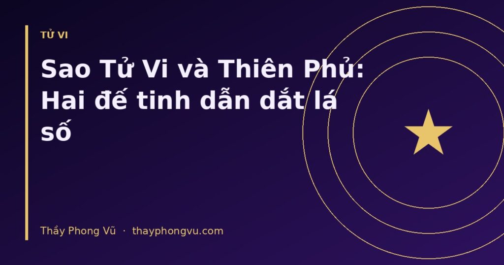 Sao Tử Vi và Thiên Phủ: Hai đế tinh dẫn dắt lá số