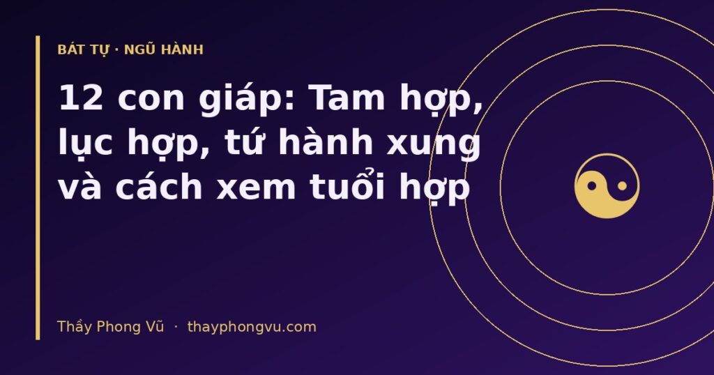 12 con giáp: Tam hợp, lục hợp, tứ hành xung và cách xem tuổi hợp