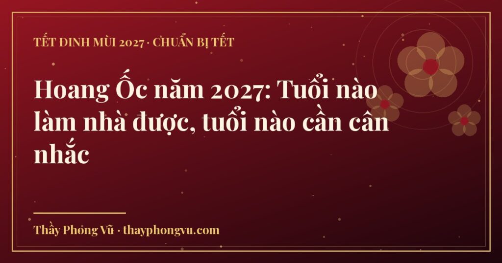 Hoang Ốc năm 2027: Tuổi nào làm nhà được, tuổi nào cần cân nhắc