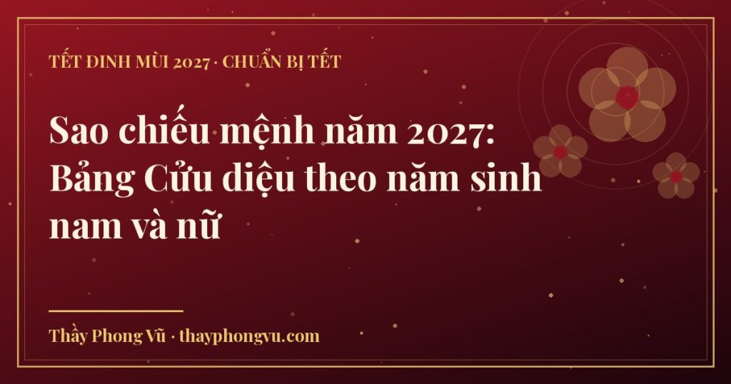 Sao chiếu mệnh năm 2027: Bảng Cửu diệu theo năm sinh nam và nữ