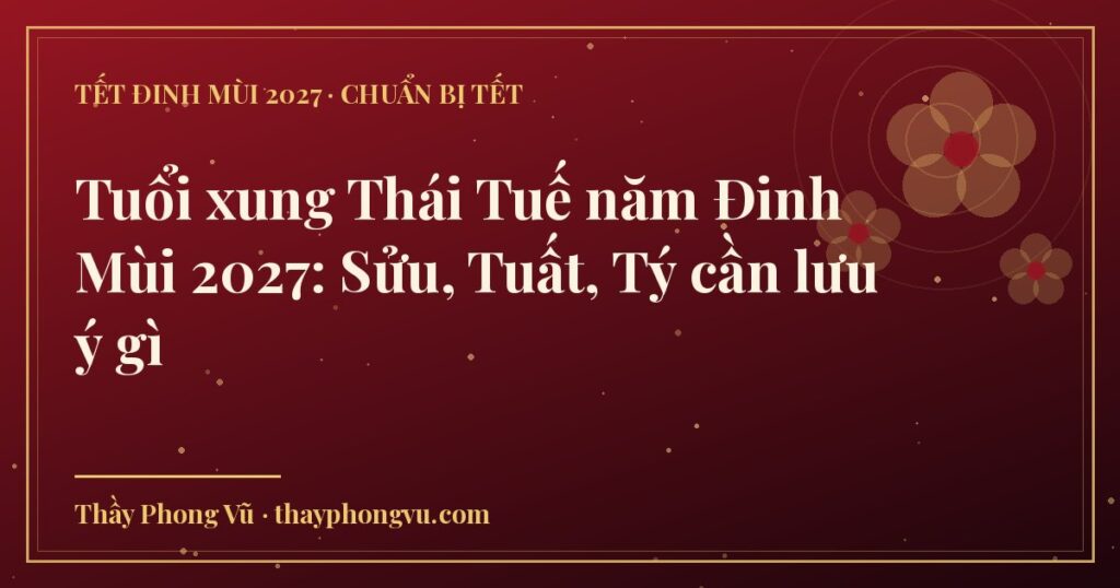 Tuổi xung Thái Tuế năm Đinh Mùi 2027: Sửu, Tuất, Tý cần lưu ý gì