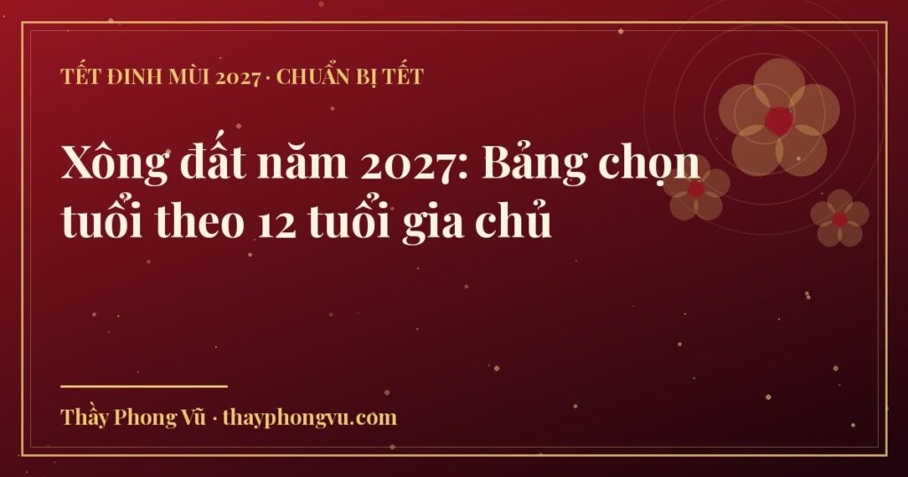 Xông đất năm 2027: Bảng chọn tuổi theo 12 tuổi gia chủ